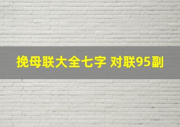 挽母联大全七字 对联95副